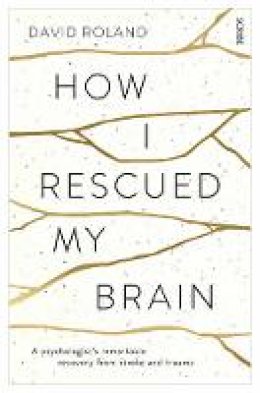 David Roland - How I Rescued My Brain: a psychologist´s remarkable recovery from stroke and trauma - 9781922247421 - V9781922247421