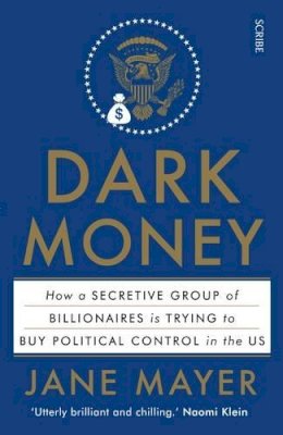 Jane Mayer - Dark Money: how a secretive group of billionaires is trying to buy political control in the US - 9781925228847 - V9781925228847