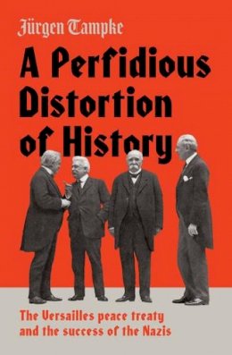 Jurgen Tampke - A Perfidious Distortion of History: the Versailles peace treaty and the success of the Nazis - 9781925228953 - V9781925228953
