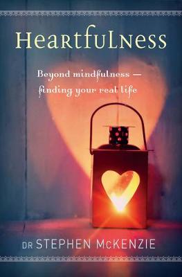 McKenzie, Stephen - Heartfulness: Beyond Mindfulness, Finding Your Real Life - 9781925335002 - V9781925335002