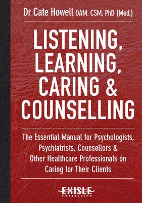 Dr. Cate Howell - Listening, Learning, Caring & Counselling: The Essential Manual for Psychologists, Psychiatrists, Counsellors and Other Healthcare Professionals on Caring for Their Clients - 9781925335040 - V9781925335040
