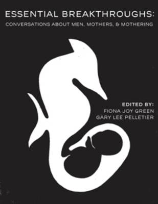 Gary Lee Pelletier - Essential Breakthroughs: Conversations About Men, Mothers & Mothering - 9781926452166 - V9781926452166