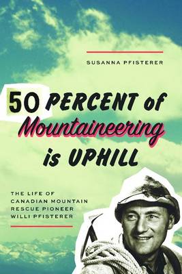 Susanna Pfisterer - Fifty Percent of Mountaineering is Uphill: The Life of Canadian Mountain Rescue Pioneer Willi Pfisterer - 9781926455600 - V9781926455600