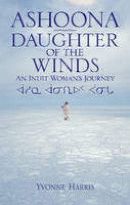 Yvonne Harris - Ashoona, Daughter of the Winds: An Inuit Woman´s Journey - 9781926696195 - V9781926696195