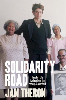 Jan Theron - Solidarity Road: The Story of a Trade Union in the Ending of Apartheid - 9781928232278 - V9781928232278