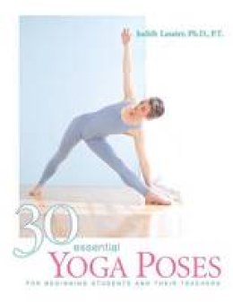 P. T. Judith Hanson Lasater - 30 Essential Yoga Poses: For Beginning Students and Their Teachers - 9781930485044 - V9781930485044
