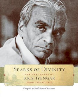 B. K. S. Iyengar - Sparks of Divinity: The Teachings of B. K. S. Iyengar - 9781930485327 - V9781930485327