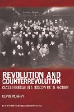Kevin Murphy - Revolution and Counterrevolution: Class Struggle in a Moscow Metal Factory - 9781931859509 - V9781931859509