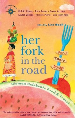 Bach  Lisa - Her Fork in the Road: Women Celebrate Food and Travel - 9781932361292 - V9781932361292