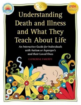 Catherine Faherty - Understanding Death and Illness and What They Teach about Life: An Interactive Guide for Individuals with Autism or Asperger's and Their Loved Ones - 9781932565560 - V9781932565560