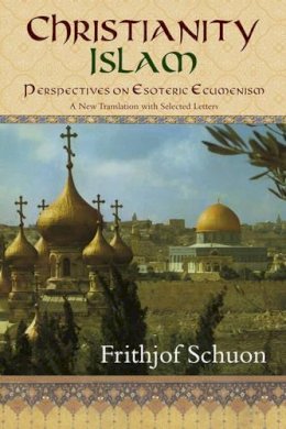 Frithjof Schuon - Christianity/Islam: Perspectives on Esoteric Ecumenism a New Translation with Selected Letters - 9781933316499 - V9781933316499