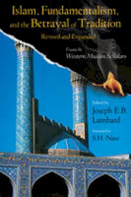 Joseph Lombard (Ed.) - Islam, Fundamentalism, and the Betrayal of Tradition: Essays by Western Muslim Scholars - 9781933316666 - V9781933316666