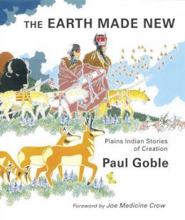 Paul Goble - Earth Made New: Plains Indian Stories of Creation - 9781933316673 - V9781933316673