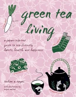 Toshimi A. Kayaki - Green Tea Living: A Japan-Inspired Guide to Eco-friendly Habits, Health, and Happiness - 9781933330846 - V9781933330846