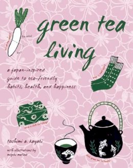 Toshimi A. Kayaki - Green Tea Living: A Japan-Inspired Guide to Eco-friendly Habits, Health, and Happiness - 9781933330846 - V9781933330846 Toshimi A. Kayaki - Green Tea Living: A Japan-Inspired Guide to Eco-friendly Habits, Health, and Happiness - 9781933330846 - V9781933330846