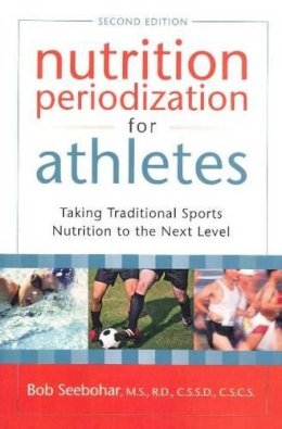 Bob Seebohar - Nutrition Periodization for Athletes: Taking Traditional Sports Nutrition to the Next Level - 9781933503653 - V9781933503653
