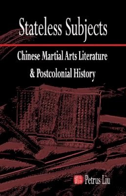 Petrus Liu - Stateless Subjects: Chinese Martial Arts Literature and Postcolonial History (Cornell East Asia Series) - 9781933947624 - V9781933947624