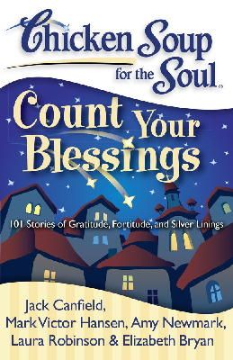 Jack Canfield, Mark Victor Hansen, Amy Newmark, Laura Robinson, Elizabeth Bryan - Chicken Soup for the Soul: Count Your Blessings: 101 Stories of Gratitude, Fortitude, and Silver Linings - 9781935096429 - V9781935096429