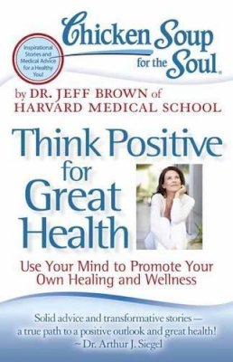 Dr. Jeff Brown - Chicken Soup for the Soul: Think Positive for Great Health: Use Your Mind to Promote Your Own Healing and Wellness - 9781935096900 - V9781935096900