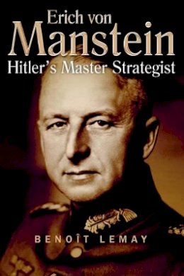Benoît Lemay - Erich Von Manstein: Hitler’S Master Strategist - 9781935149262 - V9781935149262