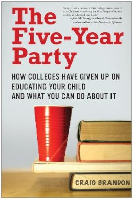 Craig Brandon - The Five-Year Party: How Colleges Have Given Up on Educating Your Child and What You Can Do About It - 9781935251804 - V9781935251804 Craig Brandon - The Five-Year Party: How Colleges Have Given Up on Educating Your Child and What You Can Do About It - 9781935251804 - V9781935251804