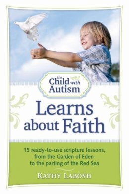 Kathy Labosh - The Child with Autism Learns about Faith: 15 Ready-to-Use Scripture Lessons, from the Garden of Eden to the Parting of the Red Sea - 9781935274193 - V9781935274193