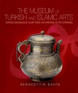 Seracettin Sahìn - Museum of Turkish & Islamic Arts: Thirteen Centuries of Glory from the Umayyads to the Ottomans - 9781935295020 - V9781935295020