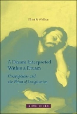 Elliot R. Wolfson - A Dream Interpreted within a Dream: Oneiropoiesis and the Prism of Imagination - 9781935408147 - V9781935408147