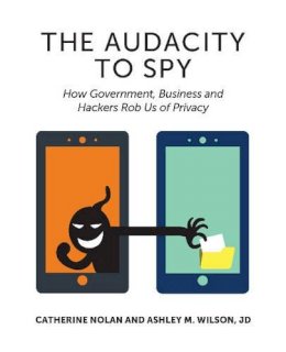 Catherine Nolan - Audacity to Spy: How Government, Business & Hackers Rob Us of Privacy - 9781935504795 - V9781935504795