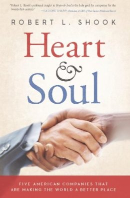 Robert L. Shook - Heart & Soul: Five American Companies That Are Making the World A Better Place - 9781935618065 - V9781935618065 Robert L. Shook - Heart & Soul: Five American Companies That Are Making the World A Better Place - 9781935618065 - V9781935618065