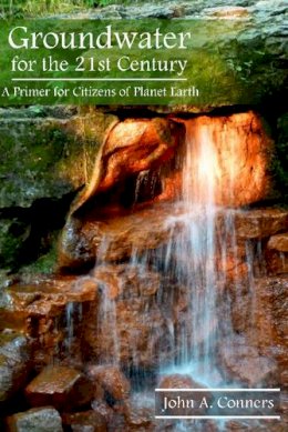 John A Conners - Groundwater for the 21st Century: A Primer for Citizens of Planet Earth - 9781935778103 - V9781935778103