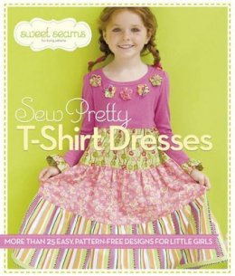 Sweet Seams - Sew Pretty T-Shirt Dresses: More Than 25 Easy, Pattern-Free Designs for Little Girls - 9781936096497 - V9781936096497