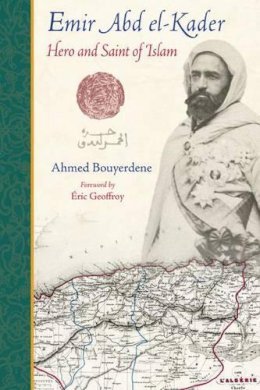 Ahmed Bouyerdene - Emir Abd el-Kader: Hero and Saint of Islam (Perennial Philosophy) - 9781936597178 - V9781936597178