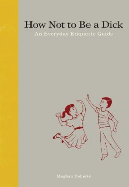 Meghan Doherty - How Not to Be a Dick: An Everyday Etiquette Guide - 9781936976027 - V9781936976027