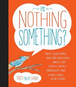 Thich Nhat Hanh - Is Nothing Something?: Kids´ Questions and Zen Answers About Life, Death, Family, Friendship, and Everything in Between - 9781937006655 - V9781937006655 Thich Nhat Hanh - Is Nothing Something?: Kids´ Questions and Zen Answers About Life, Death, Family, Friendship, and Everything in Between - 9781937006655 - V9781937006655