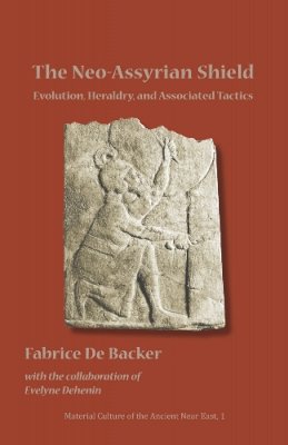 Fabrice De Backer - The Neo-Assyrian Shield: Evolution, Heraldry, and Associated Tactics - 9781937040024 - V9781937040024