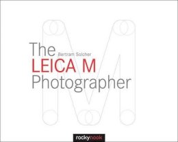 Bertram Solcher - The Leica M Photographer: Photographing with Leica´s Legendary Rangefinder Cameras - 9781937538620 - V9781937538620