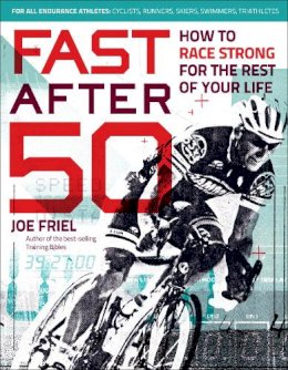 Joe Friel - Fast After 50: How to Race Strong for the Rest of Your Life - 9781937715267 - V9781937715267