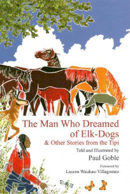 Paul Goble - The Man Who Dreamed of Elk Dogs: & Other Stories from Tipi - 9781937786007 - V9781937786007