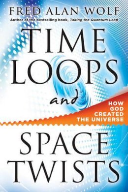 Fred Alan Wolf - Time Loops and Space Twists: How God Created the Universe - 9781938289002 - V9781938289002