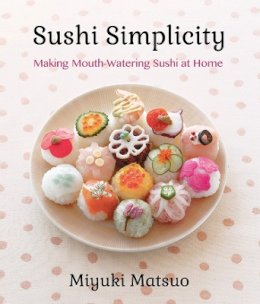 Miyuki Matsuo - Sushi Simplicity: Making Mouth-Watering Sushi At Home - 9781939130075 - V9781939130075