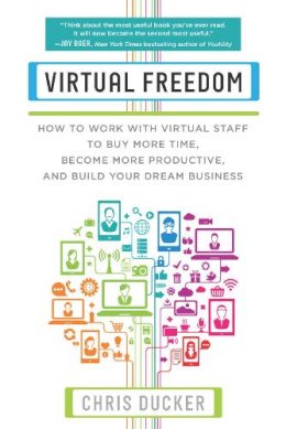 Chris C. Ducker - Virtual Freedom: How to Work with Virtual Staff to Buy More Time, Become More Productive, and Build Your Dream Business - 9781939529749 - V9781939529749