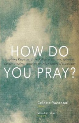 Mirabai Starr - How Do You Pray?: Inspiring Responses from Religious Leaders, Spiritual Guides, Healers, Activists and Other Lovers of Humanity - 9781939681232 - V9781939681232