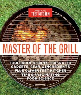 America´s Kitchen - Master of the Grill: Foolproof Recipes, Top-Rated Gadgets, Gear, & Ingredients Plus Clever Test Kitchen Tips & Fascinating Food Science - 9781940352541 - V9781940352541