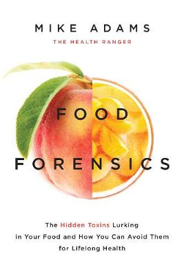 Mike Adams - Food Forensics: The Hidden Toxins Lurking in Your Food and How You Can Avoid Them for Lifelong Health - 9781940363288 - V9781940363288