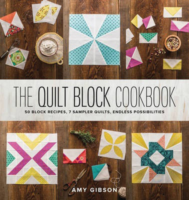Gibson, Amy - The Quilt Block Cookbook: 50 Block Recipes, 7 Sample Quilts, Endless Possibilities - 9781940655147 - V9781940655147