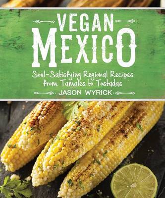 Jason Wyrick - Vegan Mexico: Soul-Satisfying Regional Recipes from Tamales to Tostadas - 9781941252215 - V9781941252215