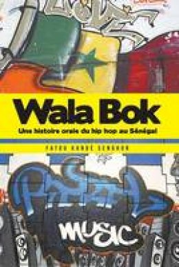 Fatou Kande Senghor - Wala Bok: Une histoire orale du hip hop au Senegal: An Oral History of Hip Hop in Senegal - 9782359260151 - V9782359260151