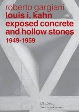 Roberto Gargiani - Louis I. Kahn: Exposed Concrete and Hollow Stones, 1949-1959 (Treatise on Concrete) - 9782940222766 - V9782940222766