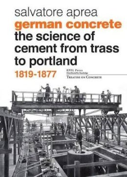 Salvatore Aprea - German Concrete, 1819-1877: The science of cement from Trass to Portland (Treatise on Concrete) - 9782940222964 - V9782940222964